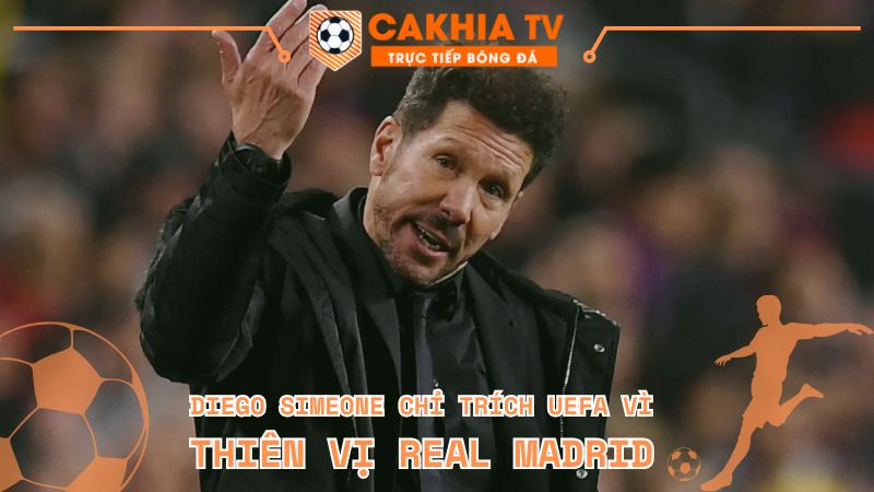 Diego Simeone Chỉ Trích UEFA Vì Thiên Vị Real Madrid